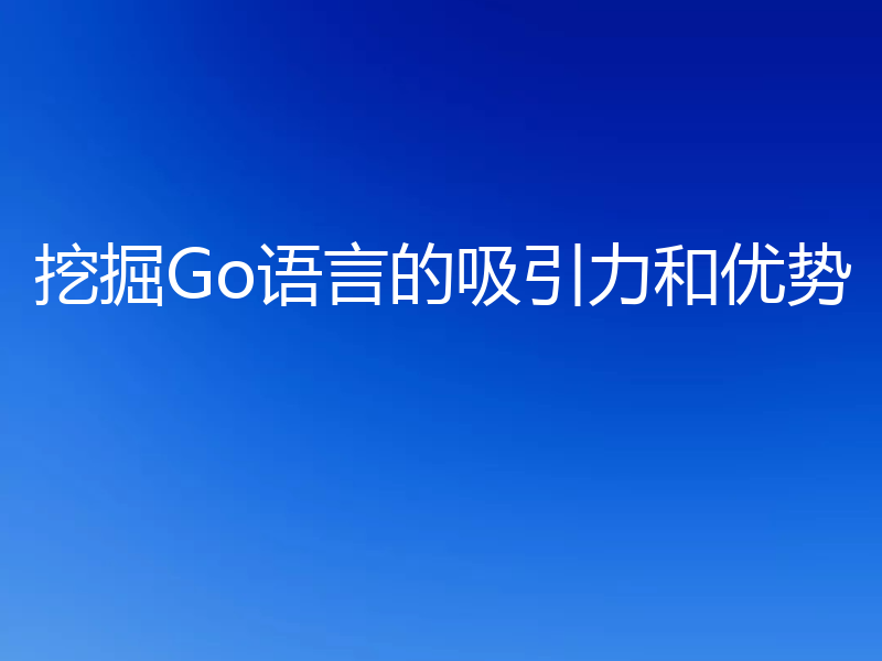 挖掘Go语言的吸引力和优势