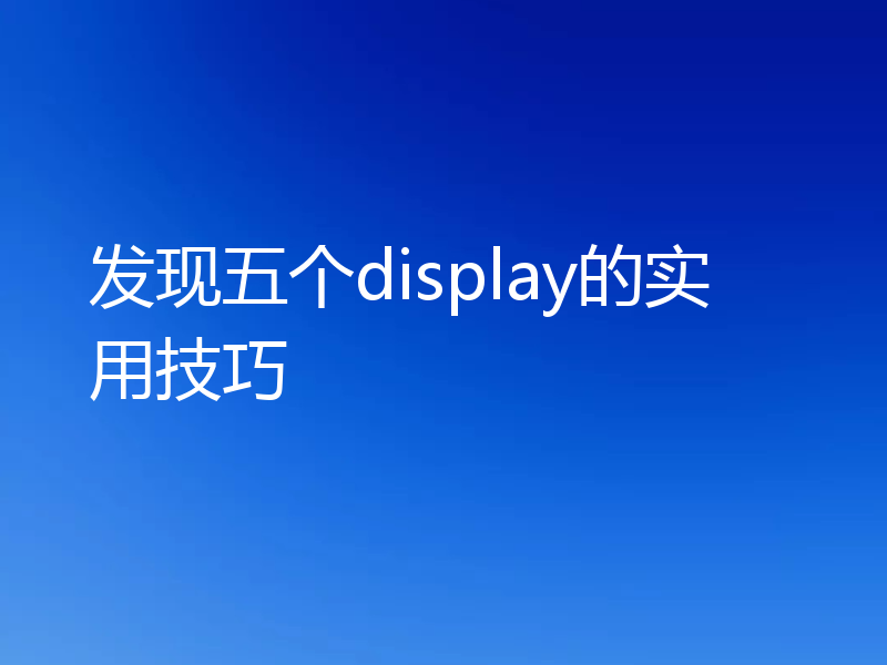 发现五个display的实用技巧