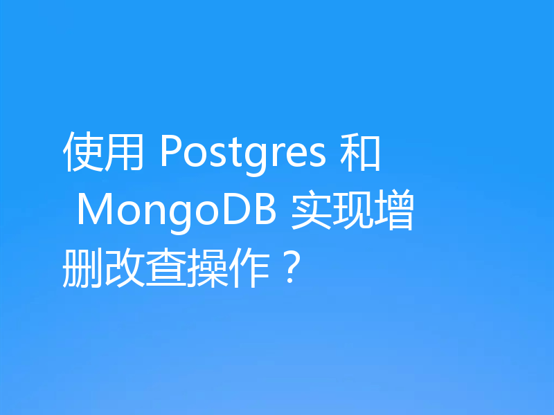 使用 Postgres 和 MongoDB 实现增删改查操作？
