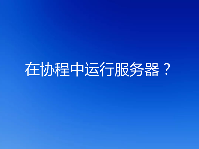 在协程中运行服务器？