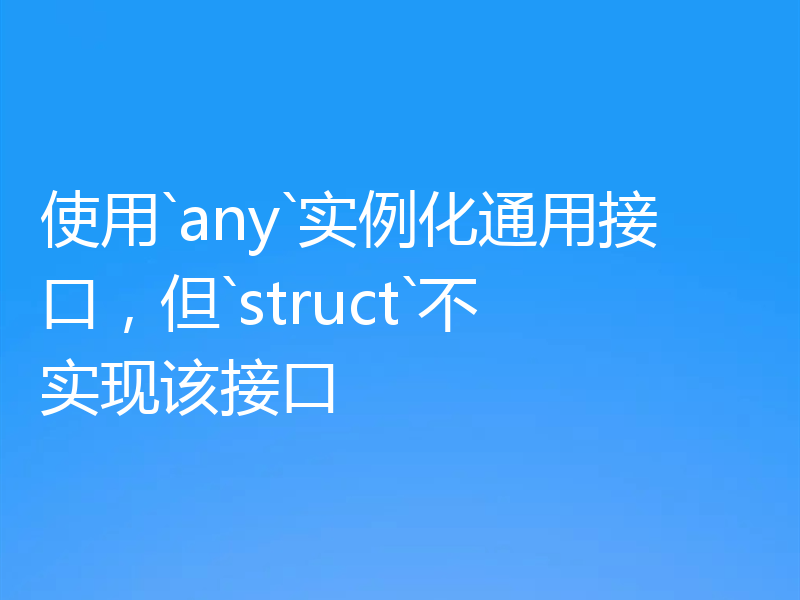 使用`any`实例化通用接口，但`struct`不实现该接口