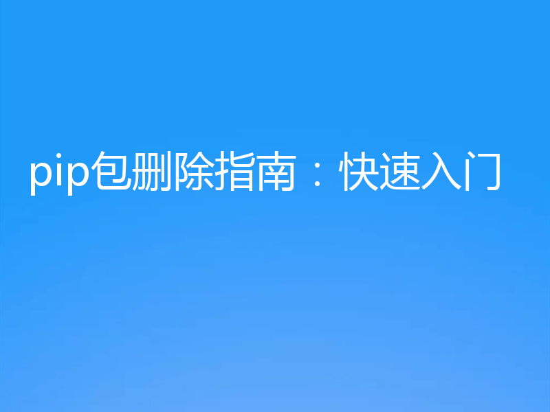 pip包删除指南：快速入门