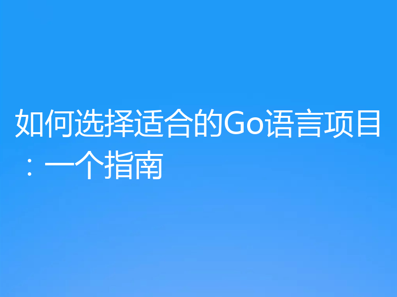 如何选择适合的Go语言项目：一个指南