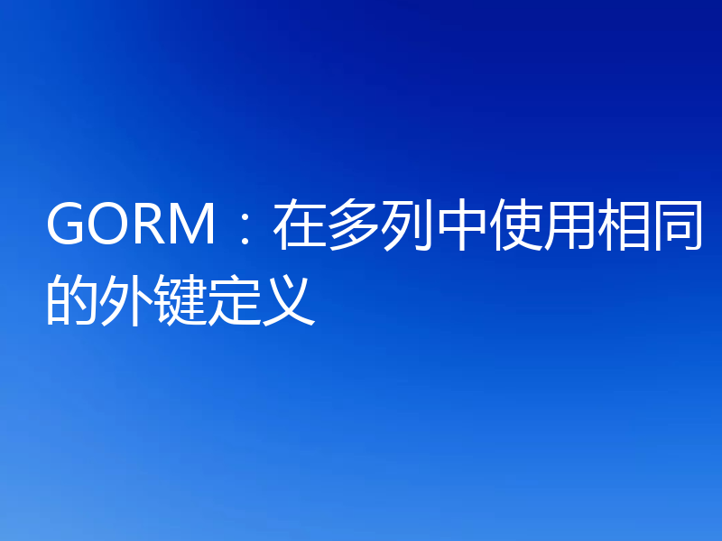 GORM：在多列中使用相同的外键定义