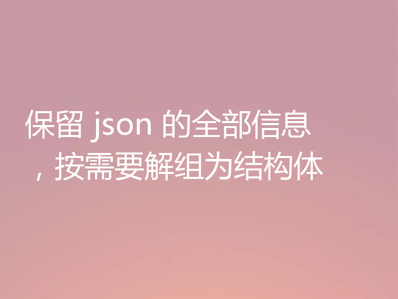 保留 json 的全部信息，按需要解组为结构体