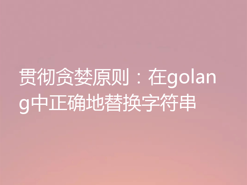 贯彻贪婪原则：在golang中正确地替换字符串