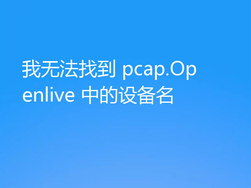 我无法找到 pcap.Openlive 中的设备名