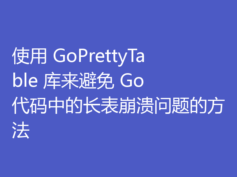 使用 GoPrettyTable 库来避免 Go 代码中的长表崩溃问题的方法