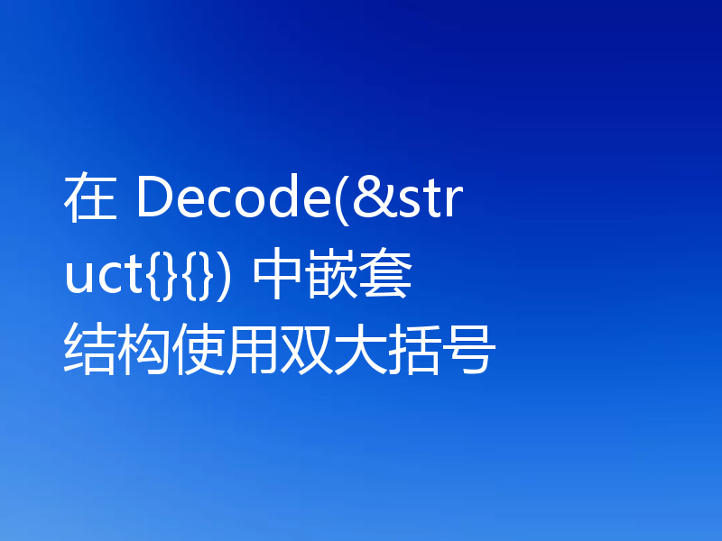在 Decode(&struct{}{}) 中嵌套结构使用双大括号