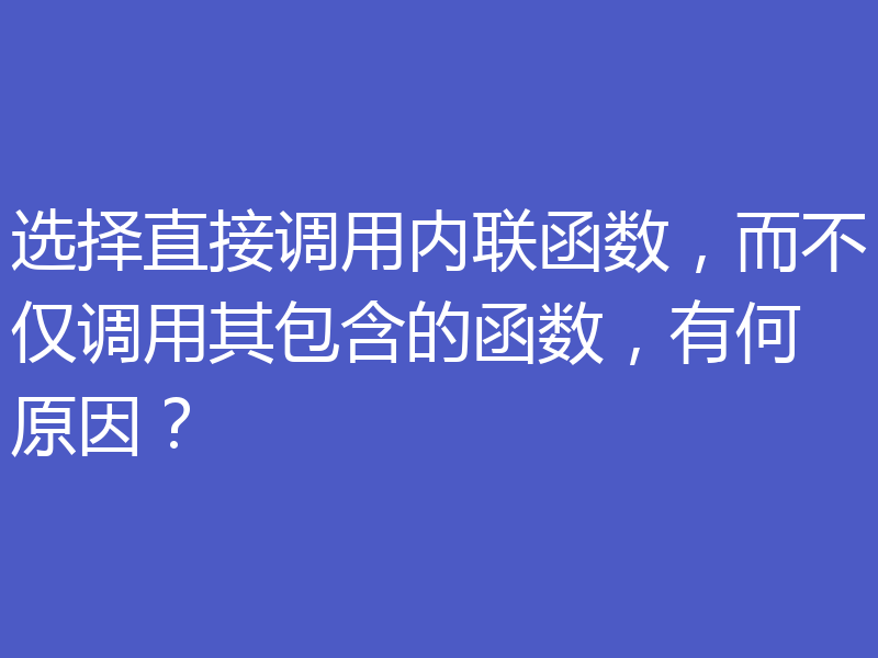 选择直接调用内联函数，而不仅调用其包含的函数，有何原因？