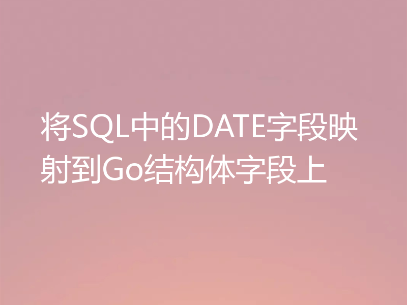 将SQL中的DATE字段映射到Go结构体字段上