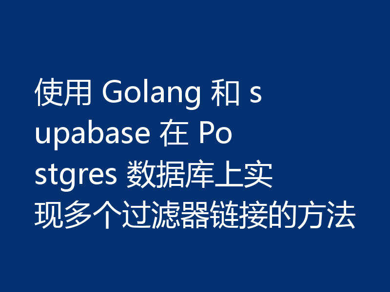 使用 Golang 和 supabase 在 Postgres 数据库上实现多个过滤器链接的方法
