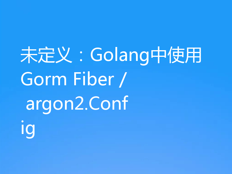 未定义：Golang中使用Gorm Fiber / argon2.Config