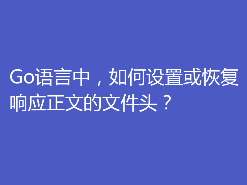 Go语言中，如何设置或恢复响应正文的文件头？