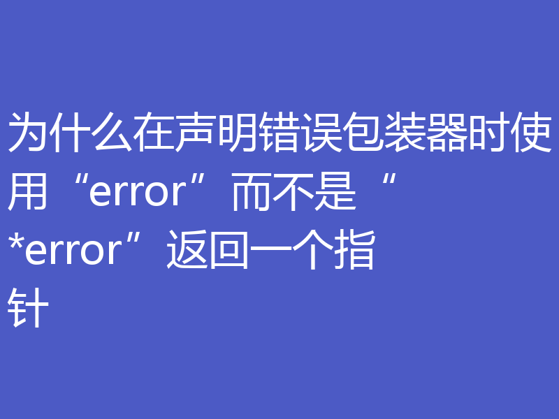 为什么在声明错误包装器时使用“error”而不是“*error”返回一个指针