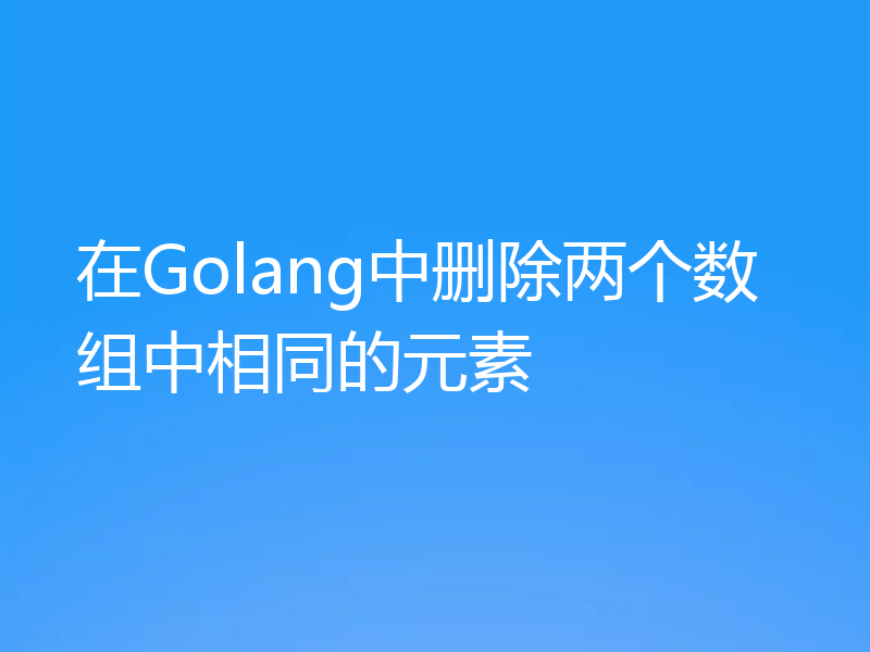 在Golang中删除两个数组中相同的元素