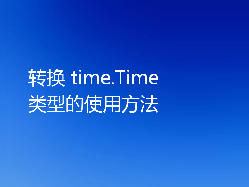 转换 time.Time 类型的使用方法