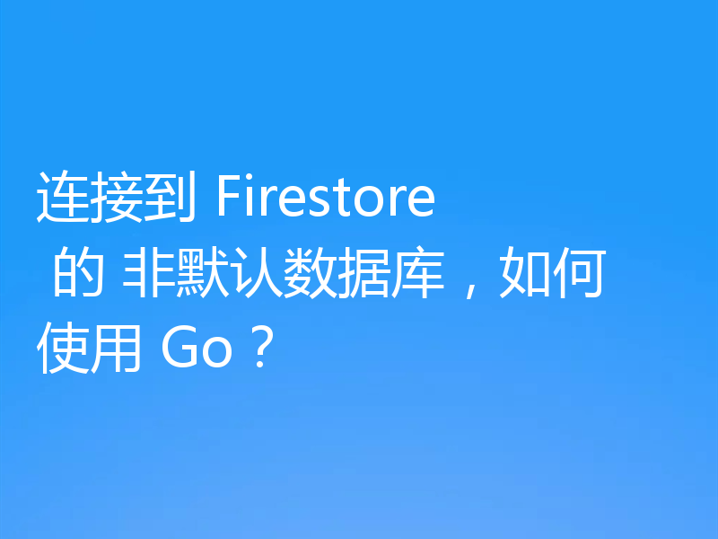 连接到 Firestore 的 非默认数据库，如何使用 Go？