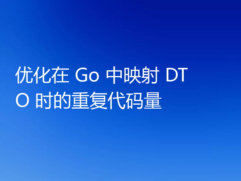 优化在 Go 中映射 DTO 时的重复代码量