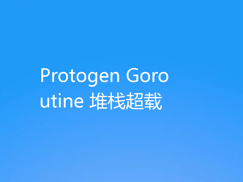Protogen Goroutine 堆栈超载