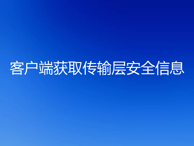 客户端获取传输层安全信息