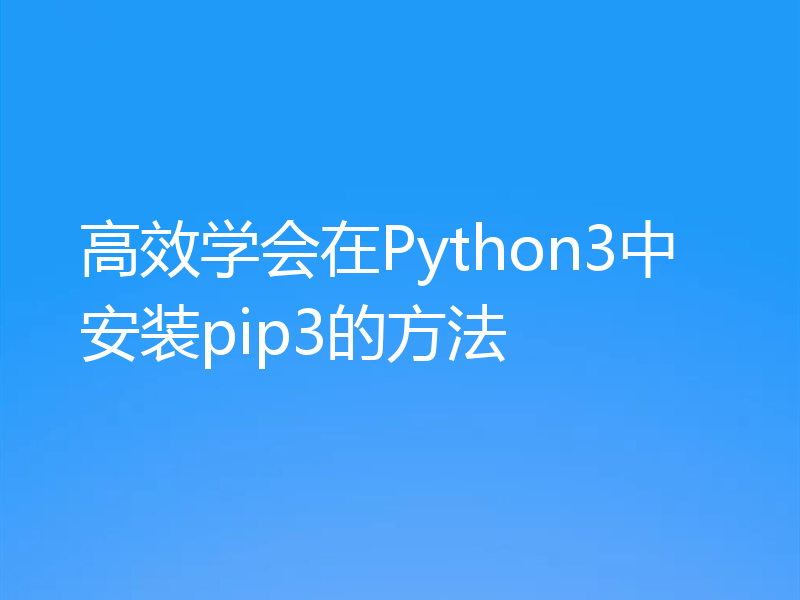 高效学会在Python3中安装pip3的方法