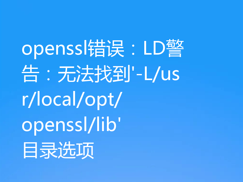 openssl错误：LD警告：无法找到'-L/usr/local/opt/openssl/lib'目录选项
