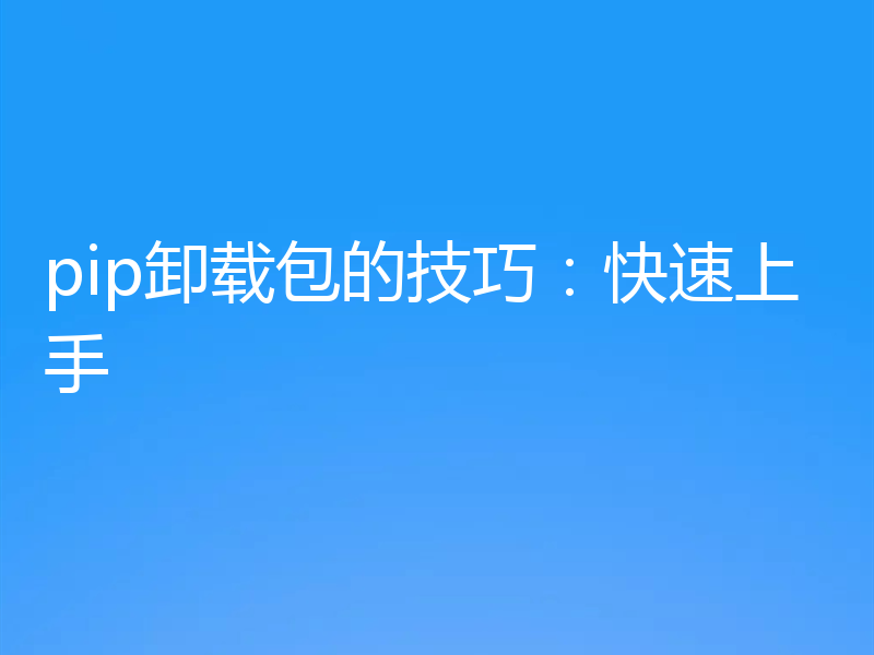 pip卸载包的技巧：快速上手