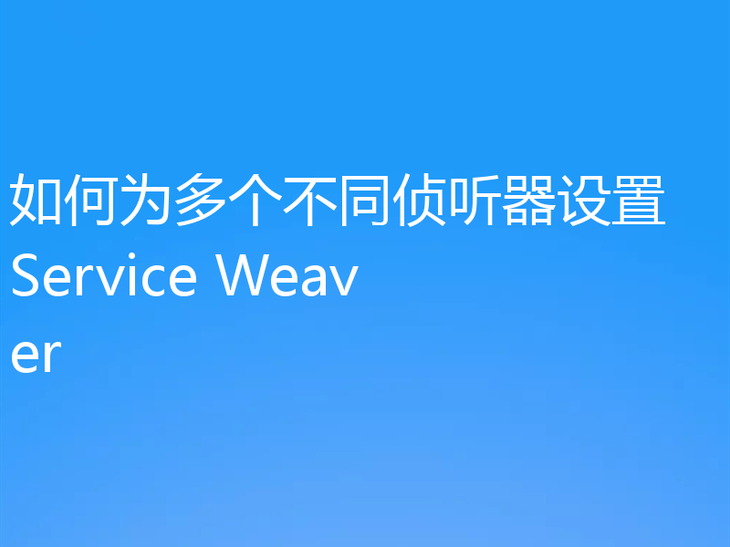 如何为多个不同侦听器设置 Service Weaver