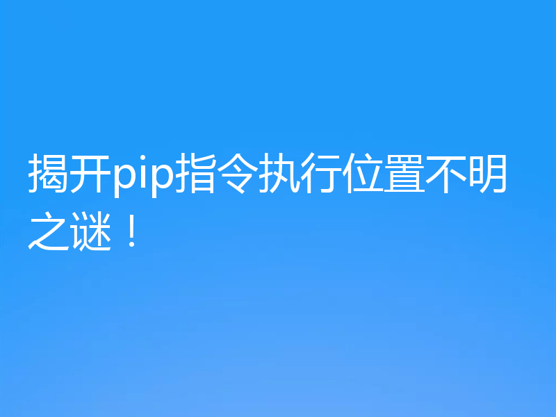 揭开pip指令执行位置不明之谜！