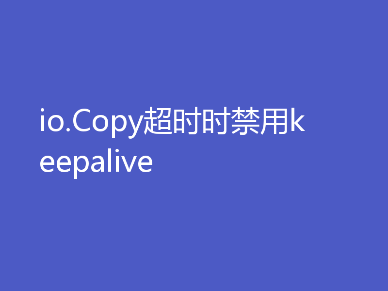 io.Copy超时时禁用keepalive