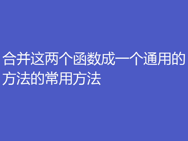 合并这两个函数成一个通用的方法的常用方法