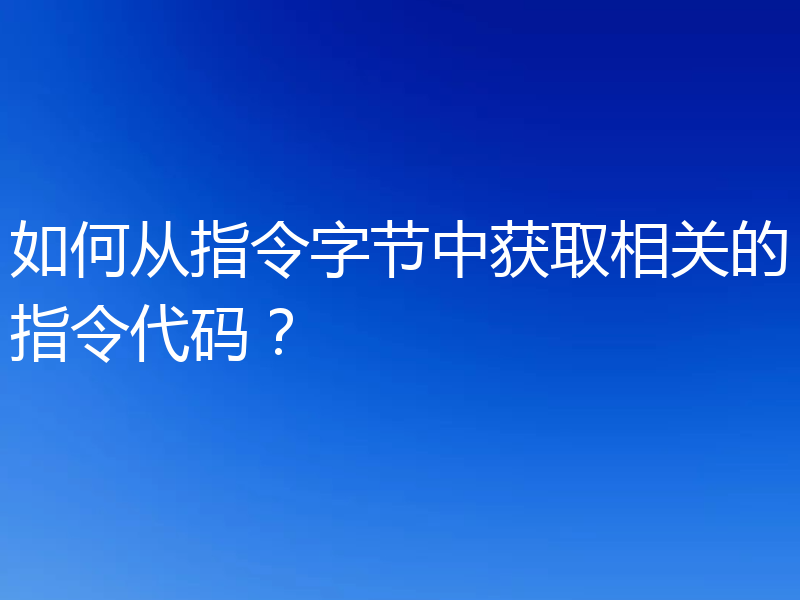 如何从指令字节中获取相关的指令代码？