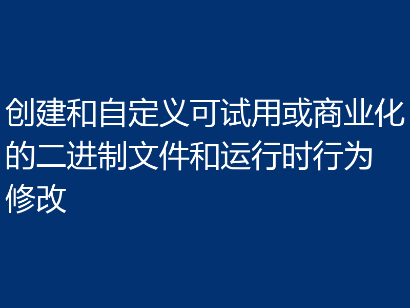 创建和自定义可试用或商业化的二进制文件和运行时行为修改