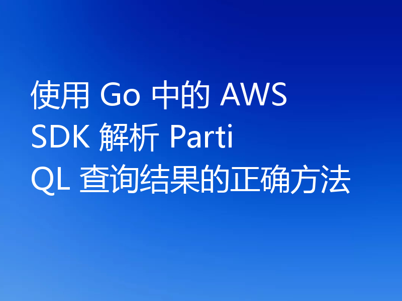 使用 Go 中的 AWS SDK 解析 PartiQL 查询结果的正确方法