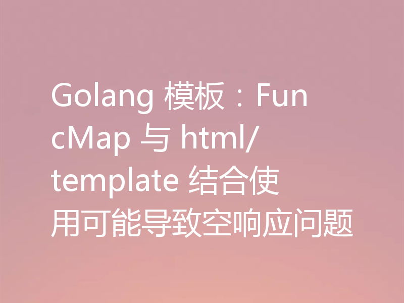 Golang 模板：FuncMap 与 html/template 结合使用可能导致空响应问题
