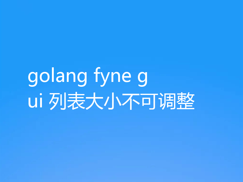 golang fyne gui 列表大小不可调整