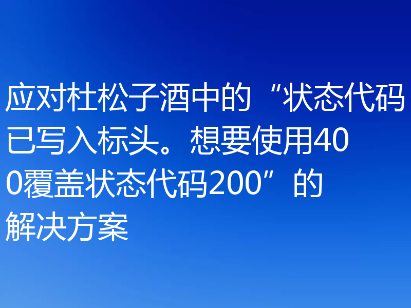 应对杜松子酒中的“状态代码已写入标头。想要使用400覆盖状态代码200”的解决方案