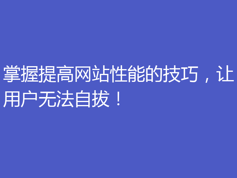 掌握提高网站性能的技巧，让用户无法自拔！