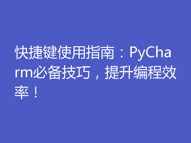 快捷键使用指南：PyCharm必备技巧，提升编程效率！
