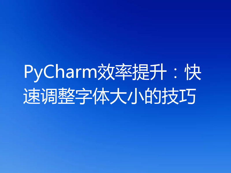 PyCharm效率提升：快速调整字体大小的技巧