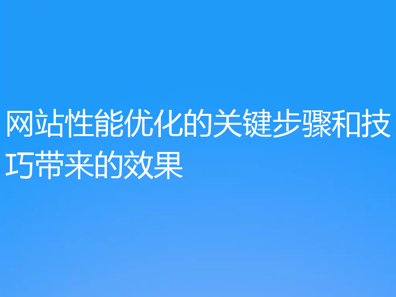 网站性能优化的关键步骤和技巧带来的效果