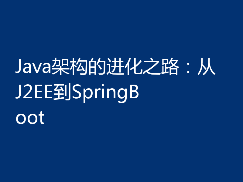 Java架构的进化之路：从J2EE到SpringBoot