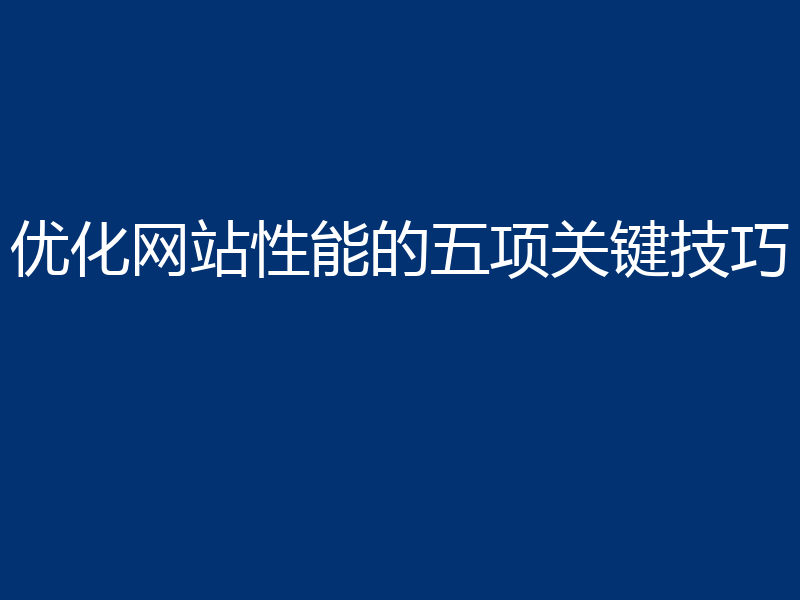 优化网站性能的五项关键技巧