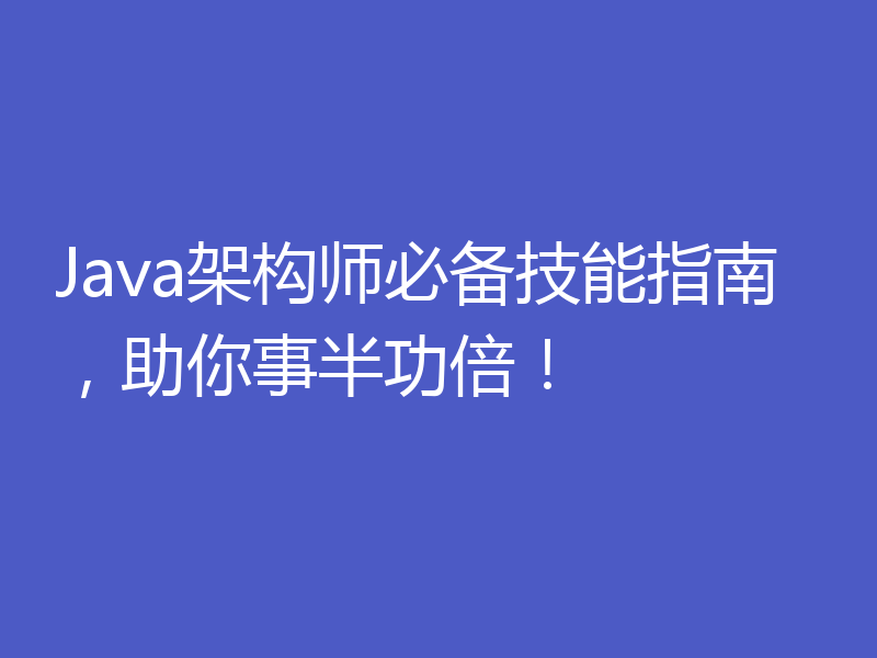 Java架构师必备技能指南，助你事半功倍！