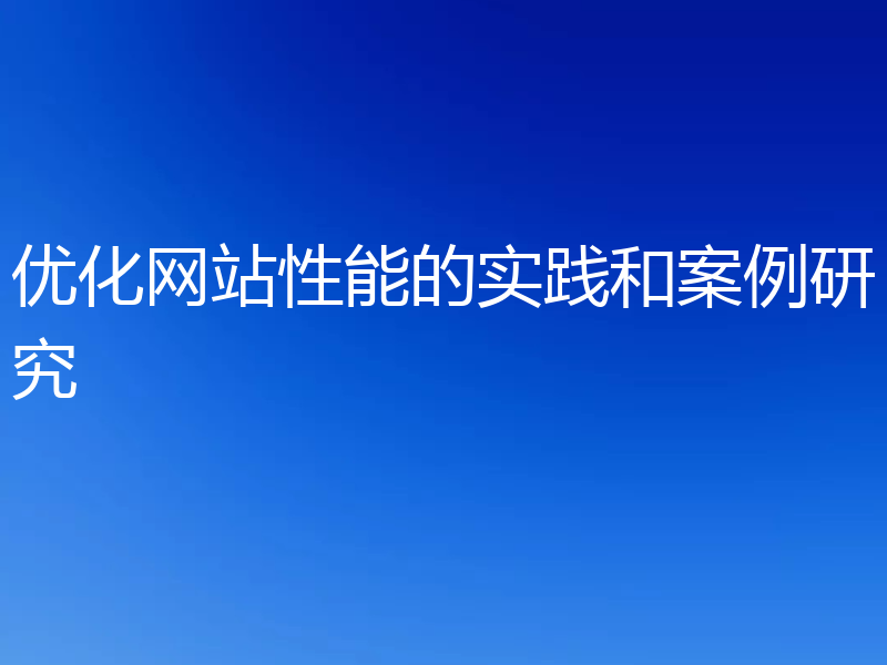 优化网站性能的实践和案例研究