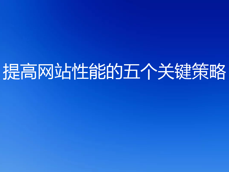 提高网站性能的五个关键策略