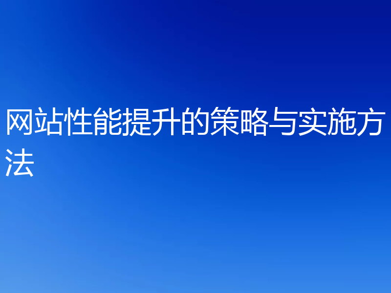 网站性能提升的策略与实施方法