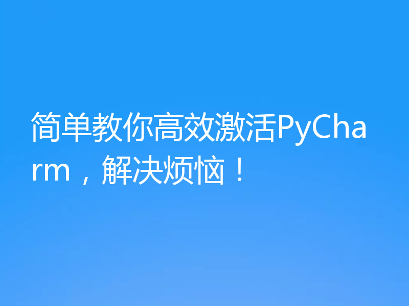 简单教你高效激活PyCharm，解决烦恼！