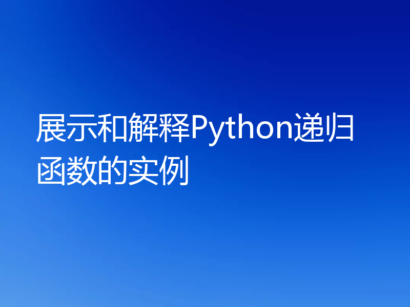 展示和解释Python递归函数的实例